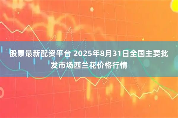 股票最新配资平台 2025年8月31日全国主要批发市场西兰花价格行情