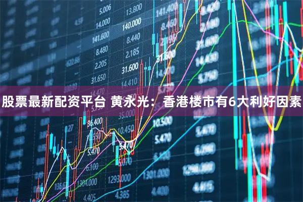 股票最新配资平台 黄永光：香港楼市有6大利好因素