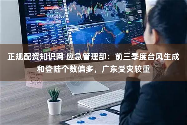 正规配资知识网 应急管理部：前三季度台风生成和登陆个数偏多，广东受灾较重