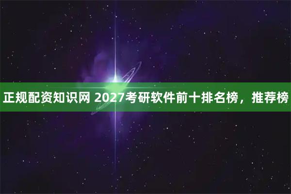 正规配资知识网 2027考研软件前十排名榜，推荐榜