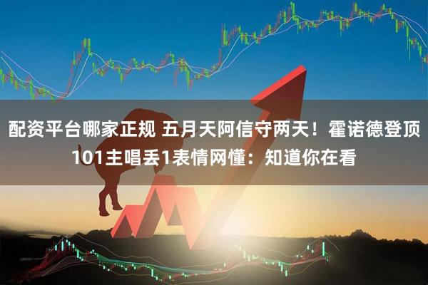配资平台哪家正规 五月天阿信守两天！霍诺德登顶101　主唱丢1表情网懂：知道你在看
