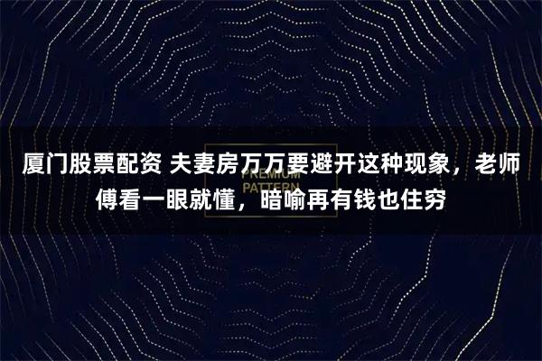 厦门股票配资 夫妻房万万要避开这种现象，老师傅看一眼就懂，暗喻再有钱也住穷