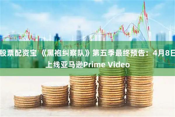股票配资宝 《黑袍纠察队》第五季最终预告：4月8日上线亚马逊Prime Video