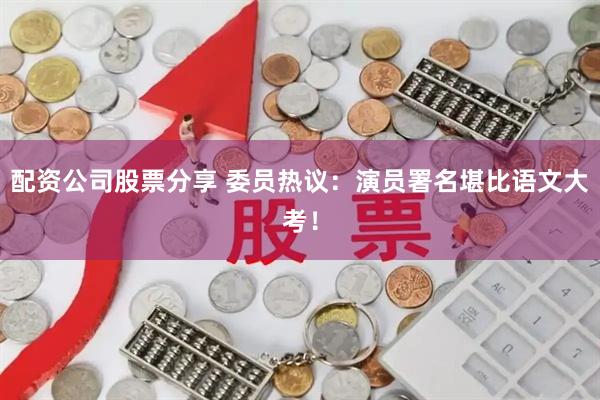 配资公司股票分享 委员热议：演员署名堪比语文大考！