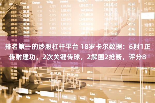 排名第一的炒股杠杆平台 18岁卡尔数据：6射1正传射建功，2次关键传球，2解围2抢断，评分8