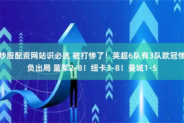 炒股配资网站识必选 被打惨了！英超6队有3队欧冠惨负出局 蓝军2-8！纽卡3-8！曼城1-5